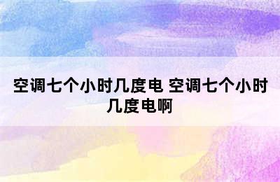 空调七个小时几度电 空调七个小时几度电啊